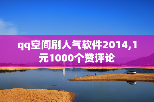 qq空间刷人气软件2014,1元1000个赞评论