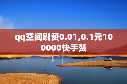 qq空间刷赞0.01,0.1元100000快手赞