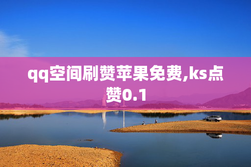 qq空间刷赞苹果免费,ks点赞0.1