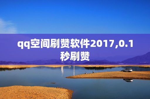 qq空间刷赞软件2017,0.1秒刷赞