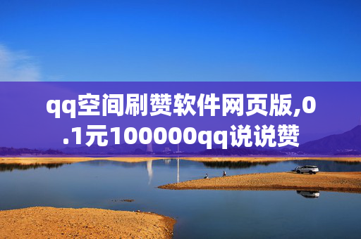 qq空间刷赞软件网页版,0.1元100000qq说说赞