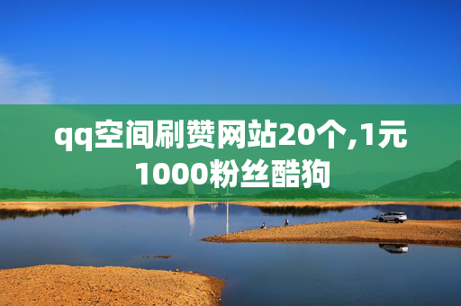 qq空间刷赞网站20个,1元1000粉丝酷狗