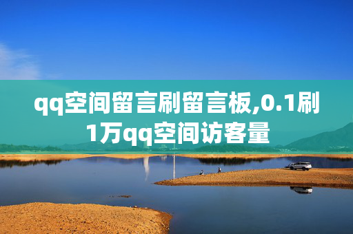 qq空间留言刷留言板,0.1刷1万qq空间访客量