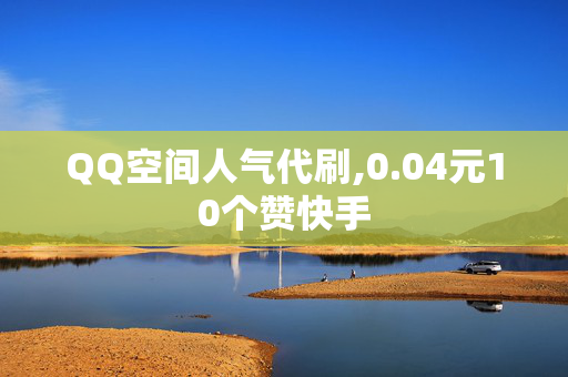 QQ空间人气代刷,0.04元10个赞快手