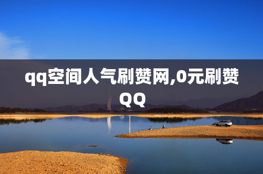 qq空间人气刷赞网,0元刷赞QQ