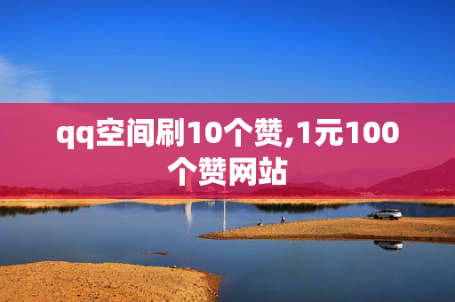 qq空间刷10个赞,1元100个赞网站