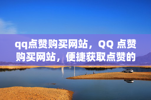 qq点赞购买网站，QQ 点赞购买网站，便捷获取点赞的平台