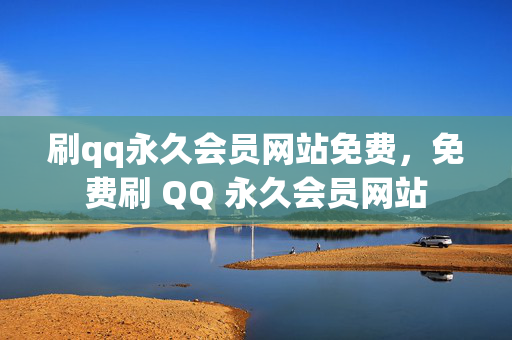 刷qq永久会员网站免费，免费刷 QQ 永久会员网站