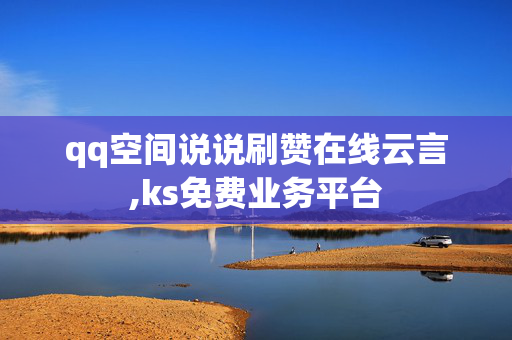 qq空间说说刷赞在线云言,ks免费业务平台