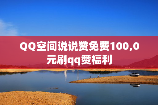 QQ空间说说赞免费100,0元刷qq赞福利