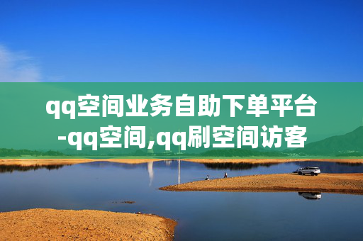 qq空间业务自助下单平台-qq空间,qq刷空间访客