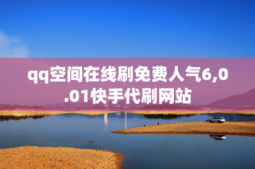 qq空间在线刷免费人气6,0.01快手代刷网站