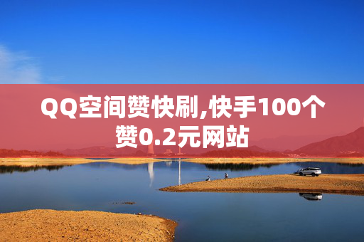 QQ空间赞快刷,快手100个赞0.2元网站