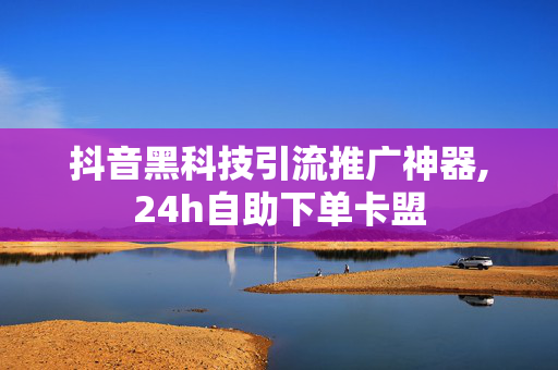 抖音黑科技引流推广神器,24h自助下单卡盟