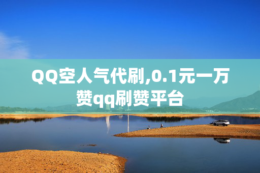 QQ空人气代刷,0.1元一万赞qq刷赞平台