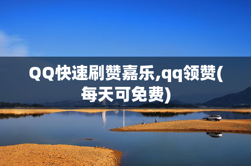 QQ快速刷赞嘉乐,qq领赞(每天可免费)