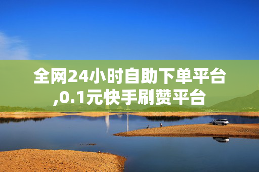 全网24小时自助下单平台,0.1元快手刷赞平台