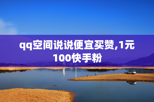 qq空间说说便宜买赞,1元100快手粉