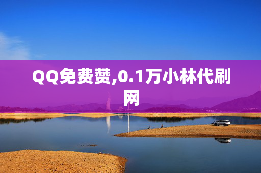 QQ免费赞,0.1万小林代刷网