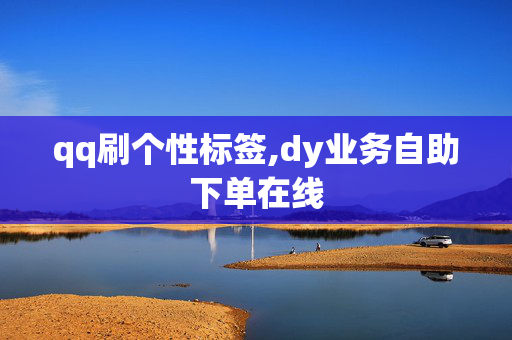 qq刷个性标签,dy业务自助下单在线