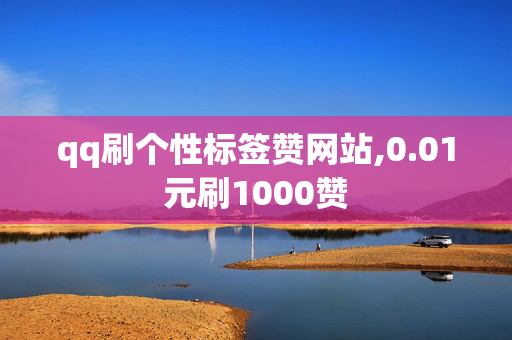 qq刷个性标签赞网站,0.01元刷1000赞