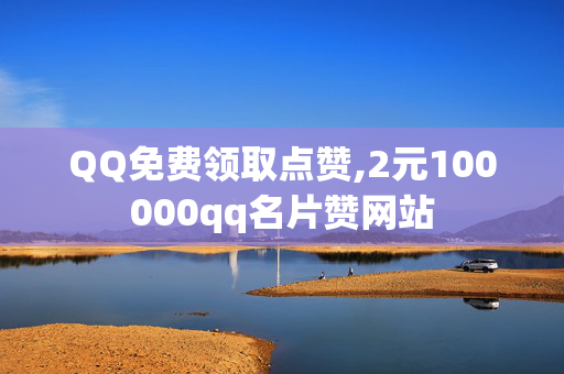 QQ免费领取点赞,2元100000qq名片赞网站