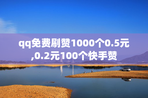 qq免费刷赞1000个0.5元,0.2元100个快手赞