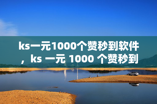 ks一元1000个赞秒到软件，ks 一元 1000 个赞秒到软件，是馅饼还是陷阱？