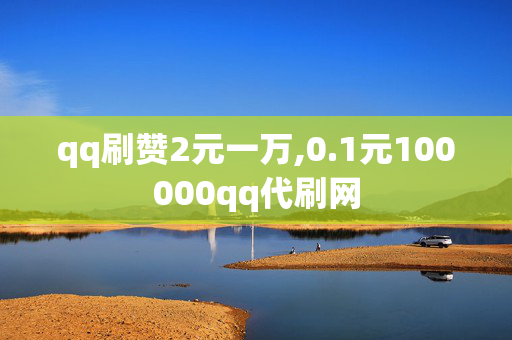 qq刷赞2元一万,0.1元100000qq代刷网