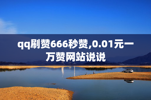 qq刷赞666秒赞,0.01元一万赞网站说说