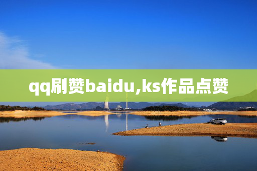 qq刷赞baidu,ks作品点赞