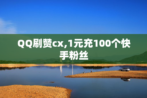 QQ刷赞cx,1元充100个快手粉丝