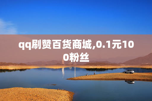 qq刷赞百货商城,0.1元100粉丝