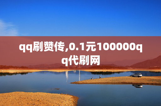 qq刷赞传,0.1元100000qq代刷网