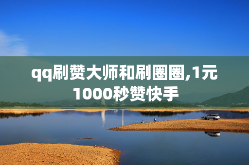 qq刷赞大师和刷圈圈,1元1000秒赞快手