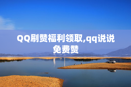 QQ刷赞福利领取,qq说说免费赞