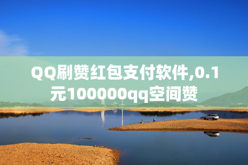 QQ刷赞红包支付软件,0.1元100000qq空间赞