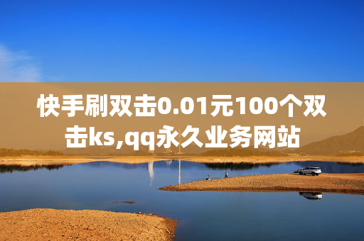 快手刷双击0.01元100个双击ks,qq永久业务网站