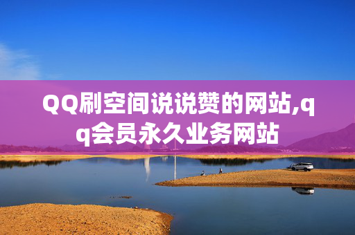 QQ刷空间说说赞的网站,qq会员永久业务网站