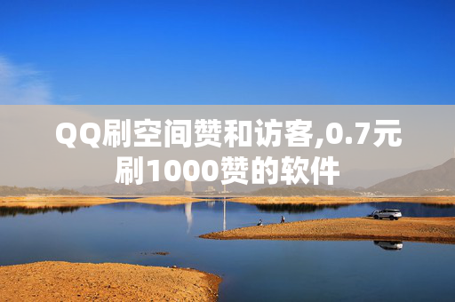 QQ刷空间赞和访客,0.7元刷1000赞的软件