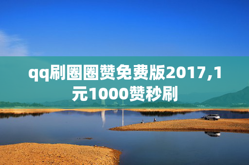 qq刷圈圈赞免费版2017,1元1000赞秒刷