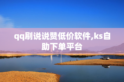 qq刷说说赞低价软件,ks自助下单平台