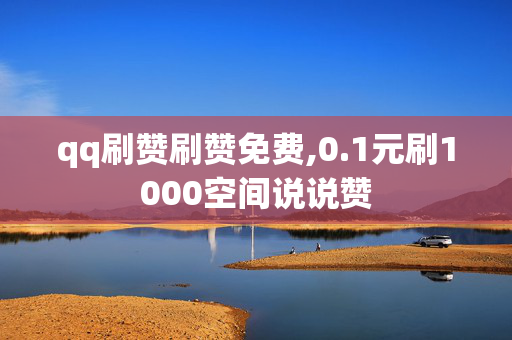 qq刷赞刷赞免费,0.1元刷1000空间说说赞