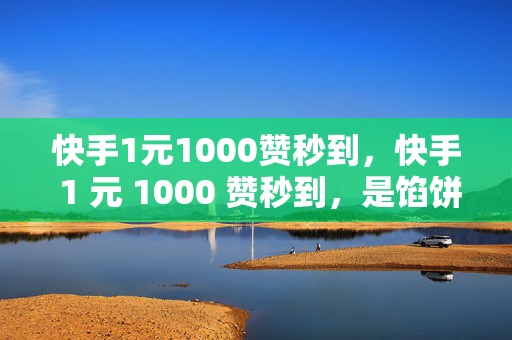 快手1元1000赞秒到，快手 1 元 1000 赞秒到，是馅饼还是陷阱？