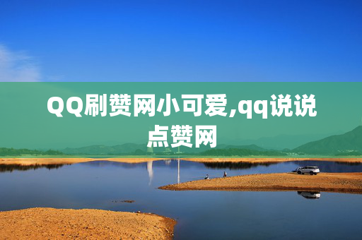 QQ刷赞网小可爱,qq说说点赞网