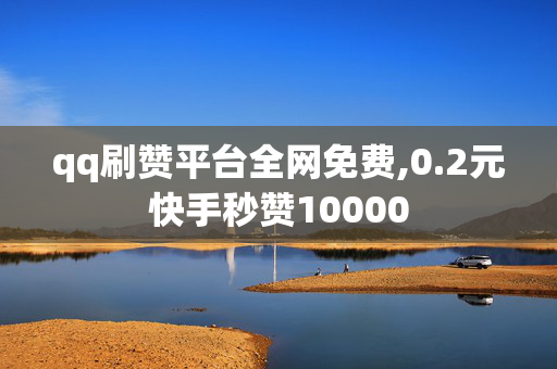 qq刷赞平台全网免费,0.2元快手秒赞10000