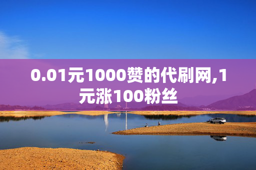 0.01元1000赞的代刷网,1元涨100粉丝