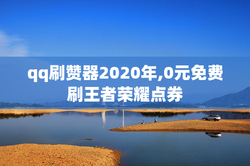 qq刷赞器2020年,0元免费刷王者荣耀点券