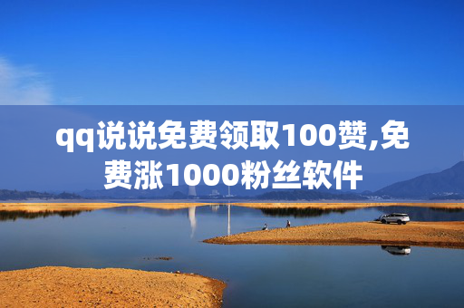 qq说说免费领取100赞,免费涨1000粉丝软件