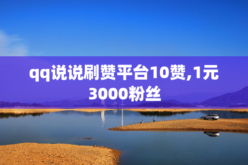 qq说说刷赞平台10赞,1元3000粉丝